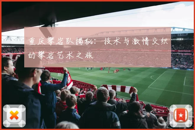 重庆攀岩队揭秘：技术与激情交织的攀岩艺术之旅