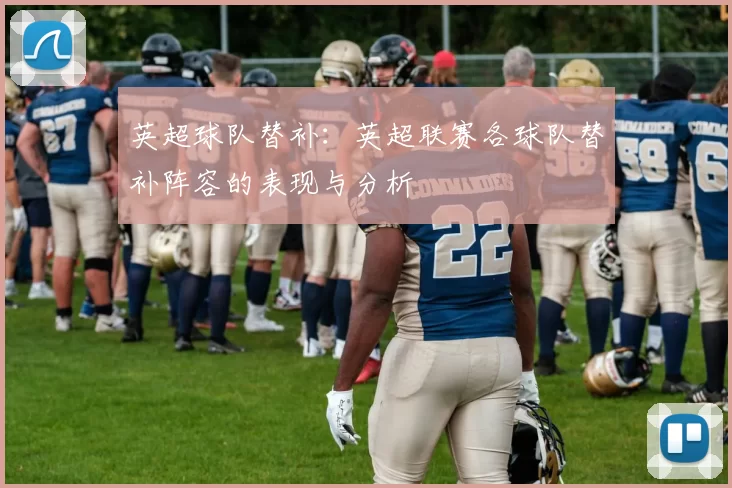 英超球队替补：英超联赛各球队替补阵容的表现与分析
