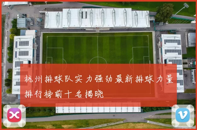 杭州排球队实力强劲最新排球力量排行榜前十名揭晓