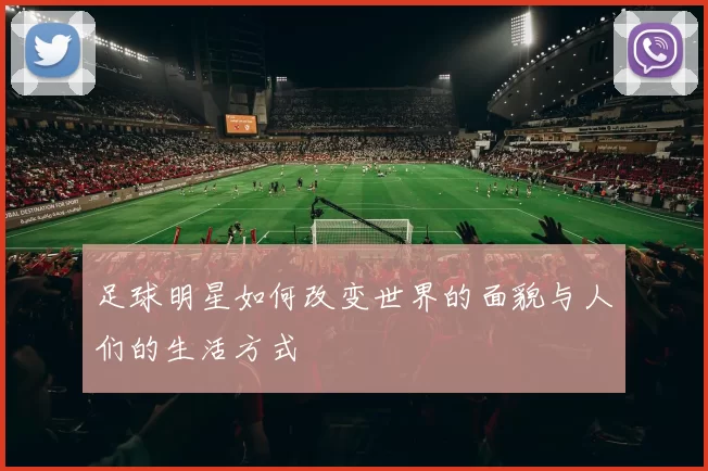 足球明星如何改变世界的面貌与人们的生活方式