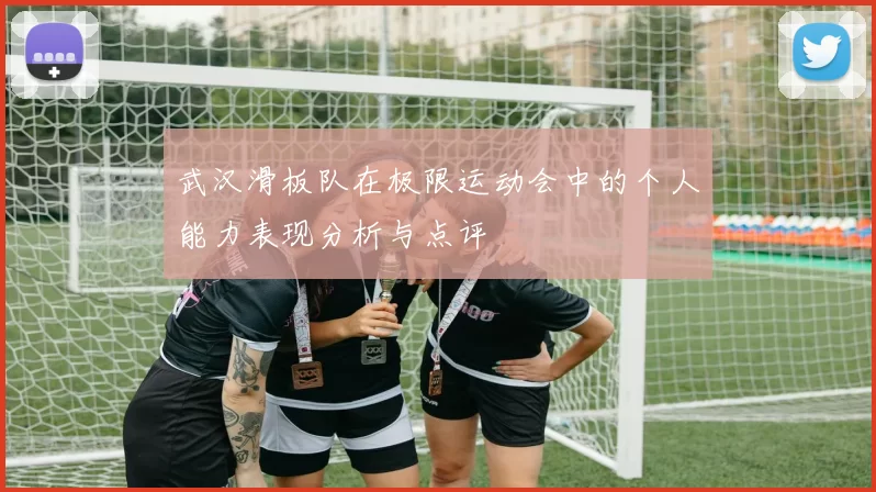 武汉滑板队在极限运动会中的个人能力表现分析与点评