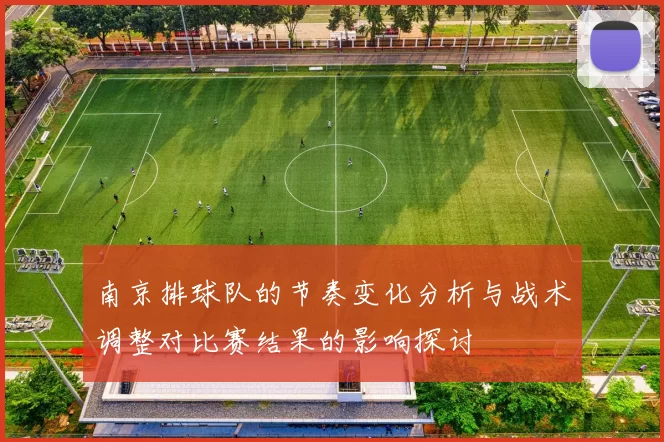 南京排球队的节奏变化分析与战术调整对比赛结果的影响探讨