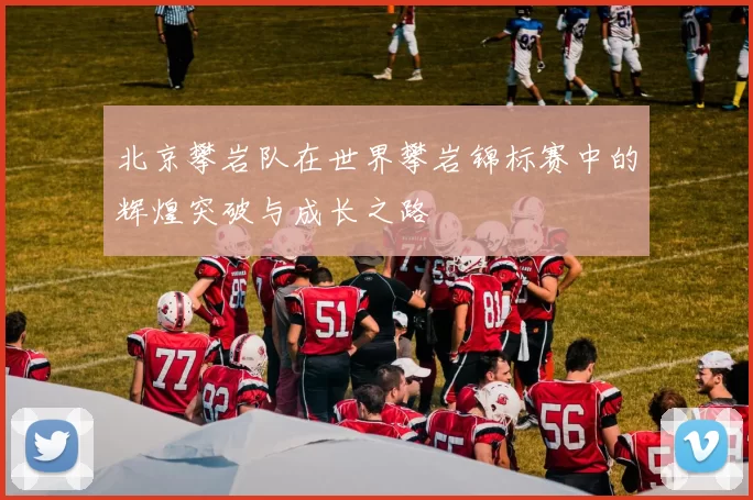 北京攀岩队在世界攀岩锦标赛中的辉煌突破与成长之路