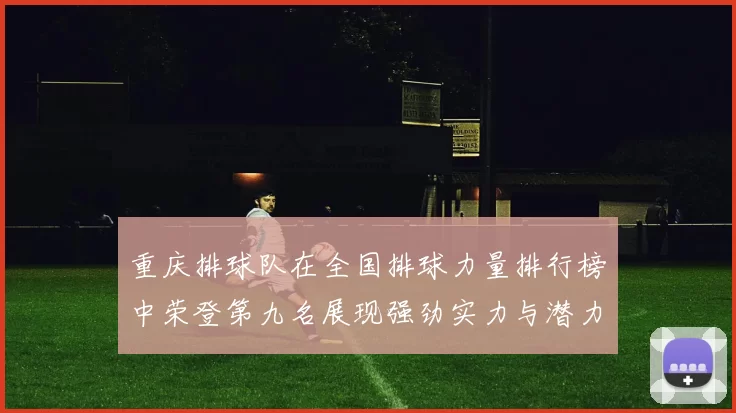 重庆排球队在全国排球力量排行榜中荣登第九名展现强劲实力与潜力