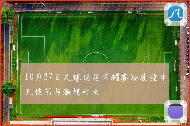 10月27日足球明星闪耀赛场展现非凡技艺与激情对决