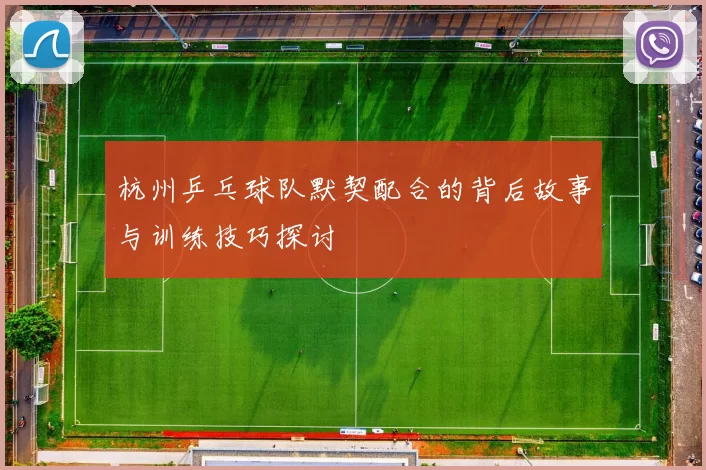 杭州乒乓球队默契配合的背后故事与训练技巧探讨